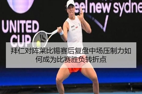 拜仁对阵莱比锡赛后复盘中场压制力如何成为比赛胜负转折点