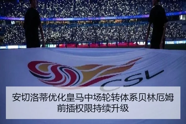 安切洛蒂优化皇马中场轮转体系贝林厄姆前插权限持续升级