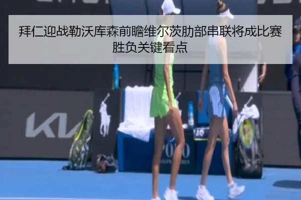 拜仁迎战勒沃库森前瞻维尔茨肋部串联将成比赛胜负关键看点