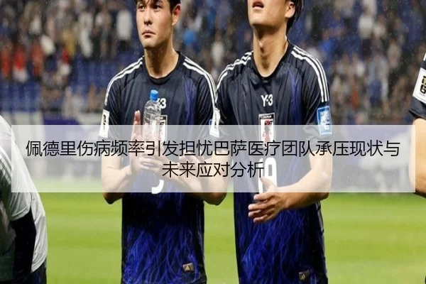 佩德里伤病频率引发担忧巴萨医疗团队承压现状与未来应对分析