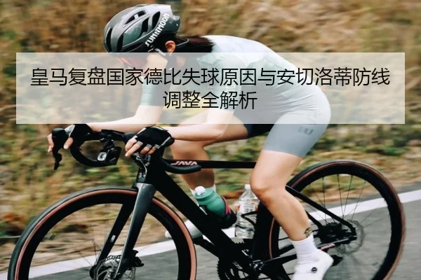 皇马复盘国家德比失球原因与安切洛蒂防线调整全解析