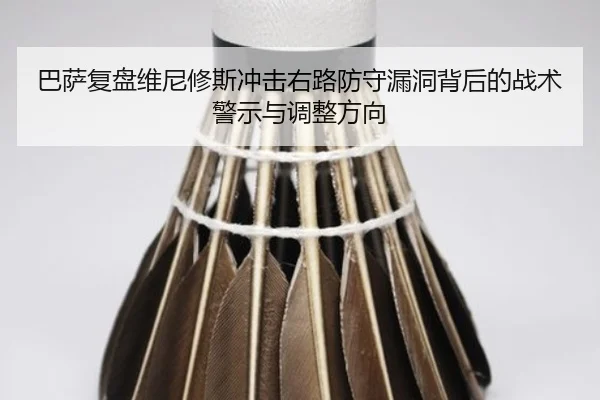 巴萨复盘维尼修斯冲击右路防守漏洞背后的战术警示与调整方向