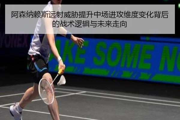 阿森纳赖斯远射威胁提升中场进攻维度变化背后的战术逻辑与未来走向