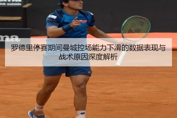 罗德里停赛期间曼城控场能力下滑的数据表现与战术原因深度解析