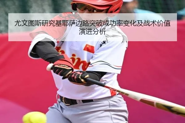 尤文图斯研究基耶萨边路突破成功率变化及战术价值演进分析