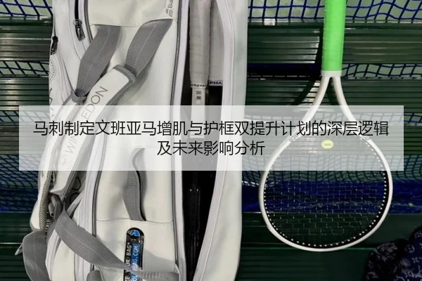 马刺制定文班亚马增肌与护框双提升计划的深层逻辑及未来影响分析