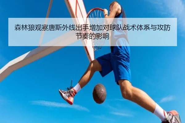 森林狼观察唐斯外线出手增加对球队战术体系与攻防节奏的影响