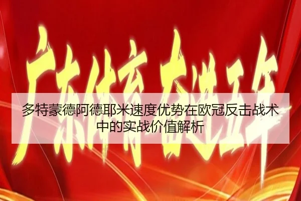 多特蒙德阿德耶米速度优势在欧冠反击战术中的实战价值解析
