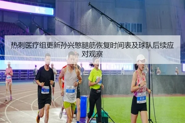 热刺医疗组更新孙兴慜腿筋恢复时间表及球队后续应对观察