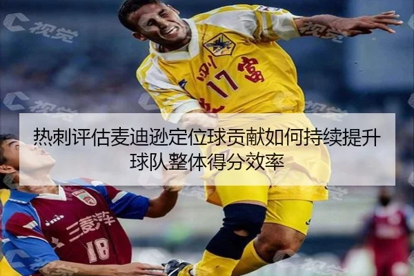 热刺评估麦迪逊定位球贡献如何持续提升球队整体得分效率