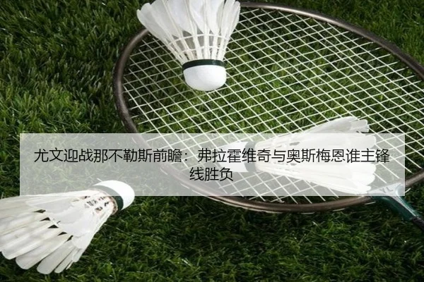 尤文迎战那不勒斯前瞻：弗拉霍维奇与奥斯梅恩谁主锋线胜负