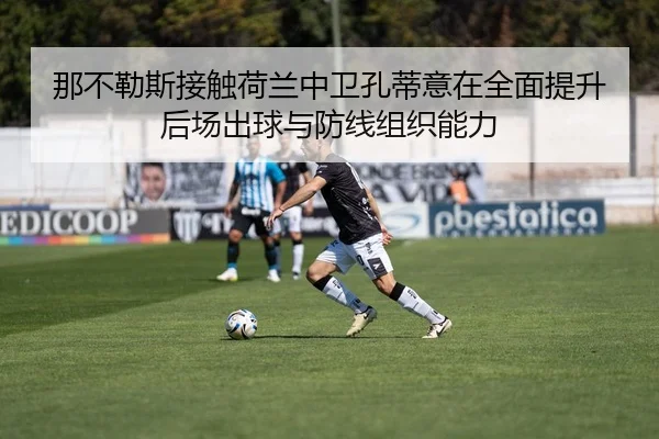那不勒斯接触荷兰中卫孔蒂意在全面提升后场出球与防线组织能力