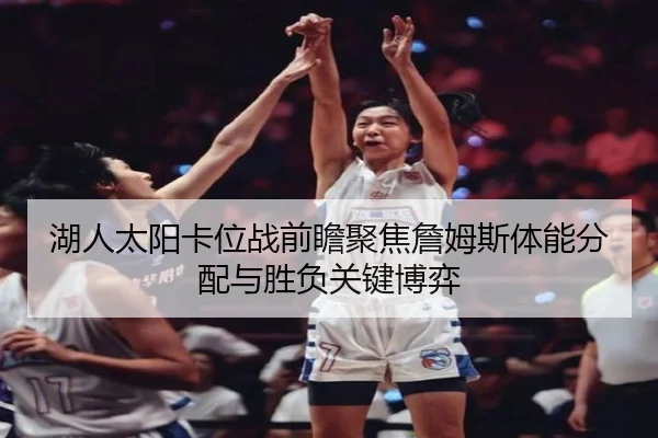 湖人太阳卡位战前瞻聚焦詹姆斯体能分配与胜负关键博弈