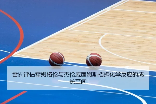 雷霆评估霍姆格伦与杰伦威廉姆斯挡拆化学反应的成长空间
