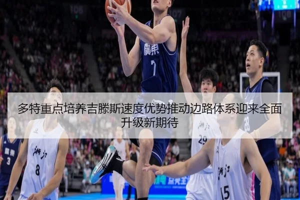多特重点培养吉滕斯速度优势推动边路体系迎来全面升级新期待